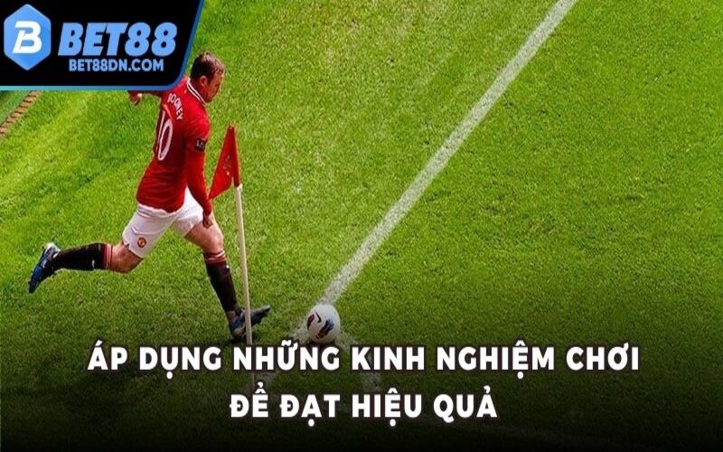 Áp dụng những kinh nghiệm chơi để đạt hiệu quả