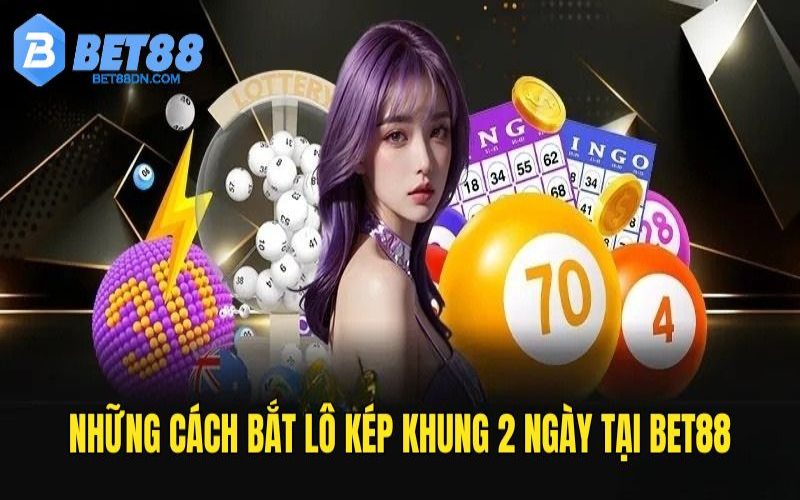 Khám phá những cách bắt lô kép khung 2 ngày tại Bet88