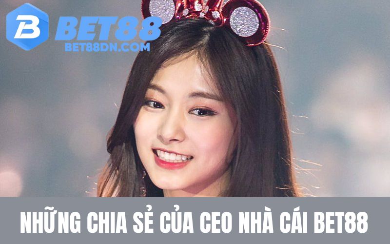 Những chia sẻ của CEO nhà cái Bet88 mới nhất