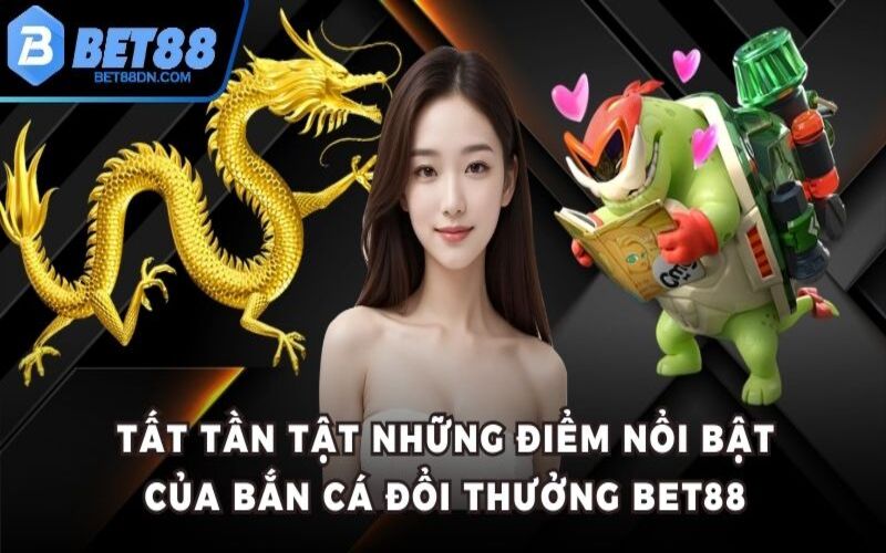 Tất tần tật những điểm nổi bật của bắn cá đổi thưởng Bet88