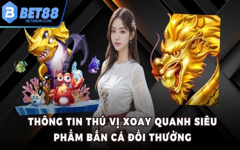 Thông tin thú vị xoay quanh siêu phẩm bắn cá đổi thưởng